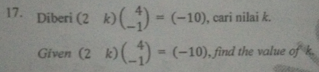 Diberi (2k) beginpmatrix 4 -1endpmatrix =(-10) , cari nilai k. 
Given _  I k) beginpmatrix 4 -1endpmatrix =(-10) , find the value of