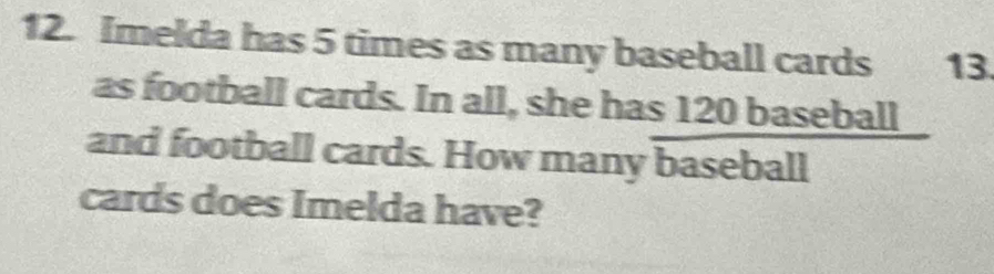 Solved: Imelda has 5 times as many baseball cards 13 as football cards ...