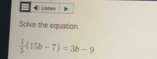 Listen 
Solve the equation.
 1/5 (15b-7)=3b-9