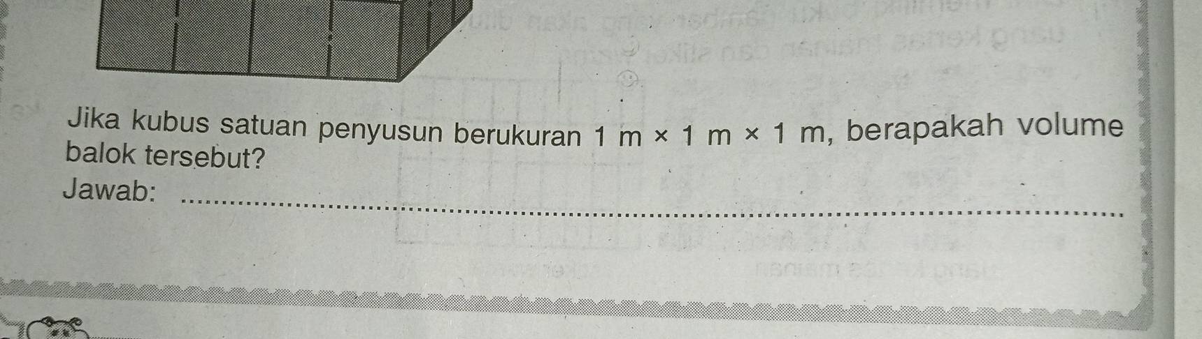 Jika kubus satuan penyusun berukuran 1m* 1m* 1m , berapakah volume 
balok tersebut? 
Jawab: 
_