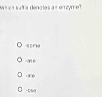 Which suffix denotes an enzyme?
-some
-ase
-ate
=Ose