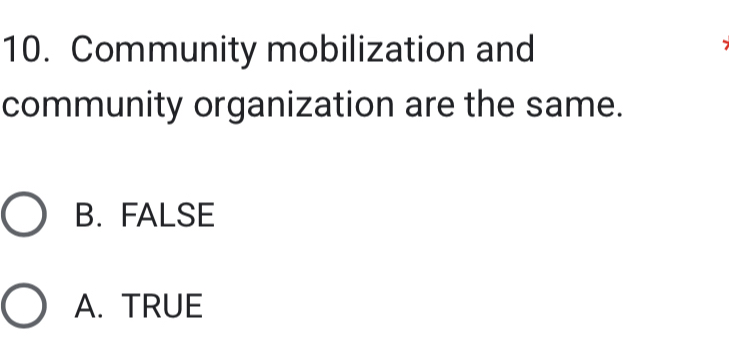 Community mobilization and
community organization are the same.
B. FALSE
A. TRUE