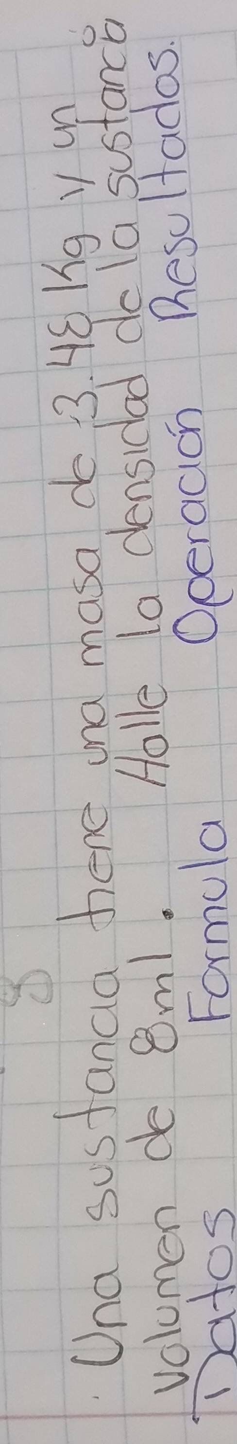 Una susfanaia hene ana masa do 3. HC Kg y un 
volumen de 8m1. Holle la densidad dola sustance 
Natos Formula Operacion Resultadas.