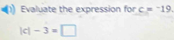 Evaluate the expression for c=^-19. 
| c| -3=□