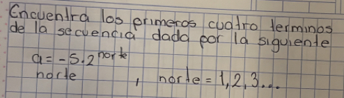 Encventra los erimeros cudtro terminos 
de la secvencia dadd por 1a siguiente
a=-5.2 hork 
horte 1 norle =1,2,3,...