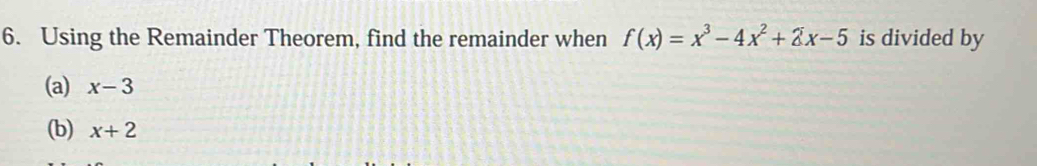 Using the Remainder Theorem, find the remainder when f(x)=x^3-4x^2+2x-5 is divided by
(a) x-3
(b) x+2