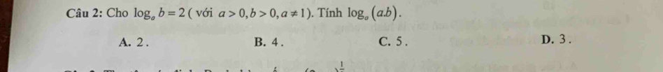 Cho log _ab=2 ( với a>0, b>0, a!= 1). Tính log _a(a.b).
A. 2. B. 4. C. 5. D. 3.