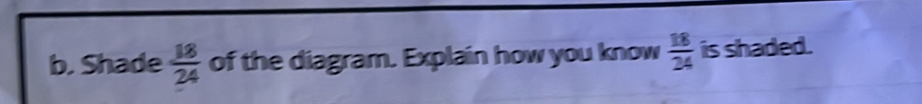 Shade  18/24  of the diagram. Explain how you know  18/24  is shaded.