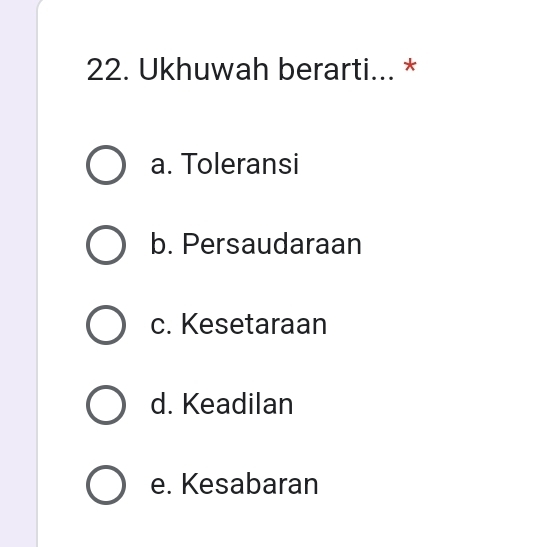 Ukhuwah berarti... *
a. Toleransi
b. Persaudaraan
c. Kesetaraan
d. Keadilan
e. Kesabaran