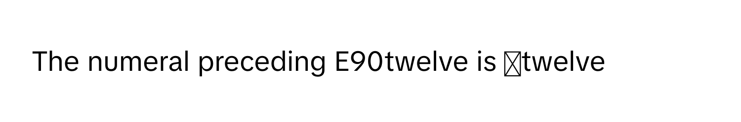 The numeral preceding E90twelve is ◻twelve