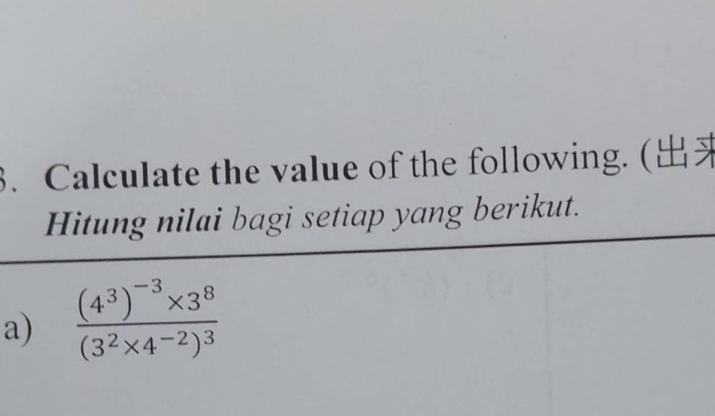 Calculate the value of the following. ( 
Hitung nilai bagi setiap yang berikut. 
a) frac (4^3)^-3* 3^8(3^2* 4^(-2))^3