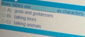 Many fables use_ as characters
A) gods and goddesses
B) talking trees
C) talking animals