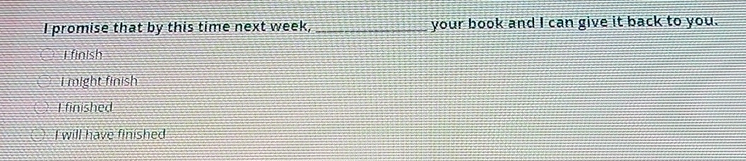 promise that by this time next week, _your book and I can give it back to you.
L finish
I might finish
I finished
I will have finished