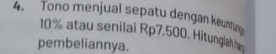 Tono menjual sepatu dengan keunturg
10% atau senilai Rp7.500. Hitunglah ham 
pembeliannya.