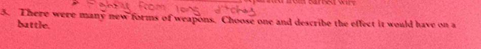 carned wr. 
5. There were many new forms of weapons. Choose one and describe the effect it would have on a 
battle.