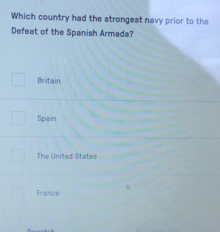 Which country had the strongest navy prior to the
Defeat of the Spanish Armada?
Britain
Spain
The United States
France