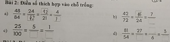 Điền số thích hợp vào chỗ trống: 
a) ==) b)  42/72 = 16/24 =frac 7
c)  25/100 = 5/□  = 1/□  
d)  81/54 = 27/□  =frac 6= 3/□  