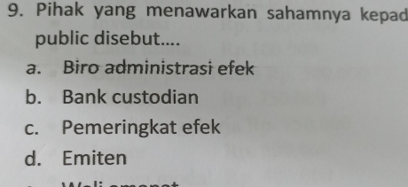 Pihak yang menawarkan sahamnya kepad
public disebut....
a. Biro administrasi efek
b. Bank custodian
c. Pemeringkat efek
d. Emiten