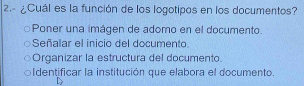 2.- ¿Cuál es la función de los logotipos en los documentos?
Poner una imágen de adorno en el documento.
Señalar el inicio del documento.
Organizar la estructura del documento.
Identificar la institución que elabora el documento.