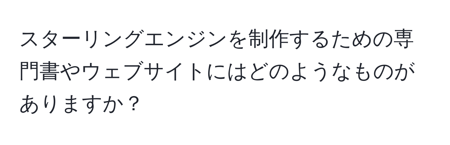 スターリングエンジンを制作するための専門書やウェブサイトにはどのようなものがありますか？