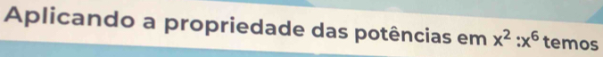 Aplicando a propriedade das potências em x^2:x^6 temos