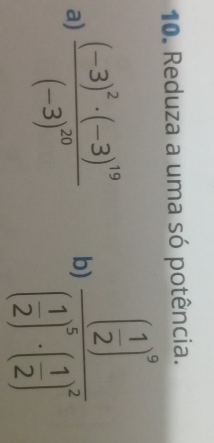 Reduza a uma só potência. 
a) frac (-3)^2· (-3)^19(-3)^20
b) frac ( 1/2 )^9( 1/2 )^5-( 1/2 )^2