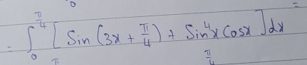 =∈t _0^((frac π)4)[sin (3x+ π /4 )+sin^4xcos x]dx
 11/1 