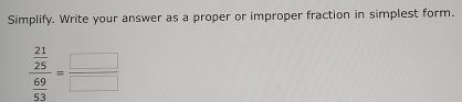 Simplify. Write your answer as a proper or improper fraction in simplest form.
frac  21/25  69/53 = □ /□  