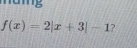 mag
f(x)=2|x+3|-1 ?