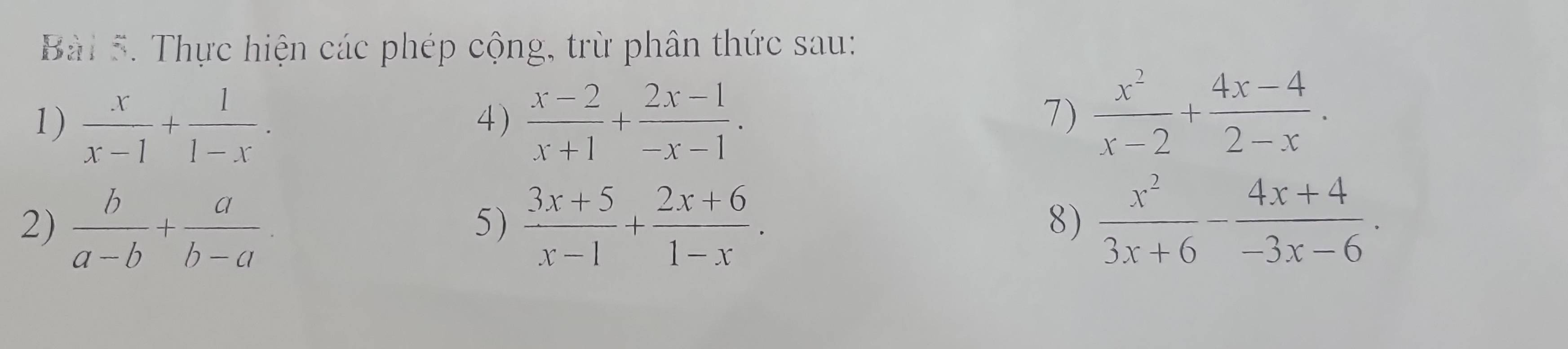 Thực hiện các phép cộng, trừ phân thức sau: 
1)  x/x-1 + 1/1-x .  (x-2)/x+1 + (2x-1)/-x-1 . 
4) 
7)  x^2/x-2 + (4x-4)/2-x . 
2)  b/a-b + a/b-a   (3x+5)/x-1 + (2x+6)/1-x .  x^2/3x+6 - (4x+4)/-3x-6 . 
5) 
8)