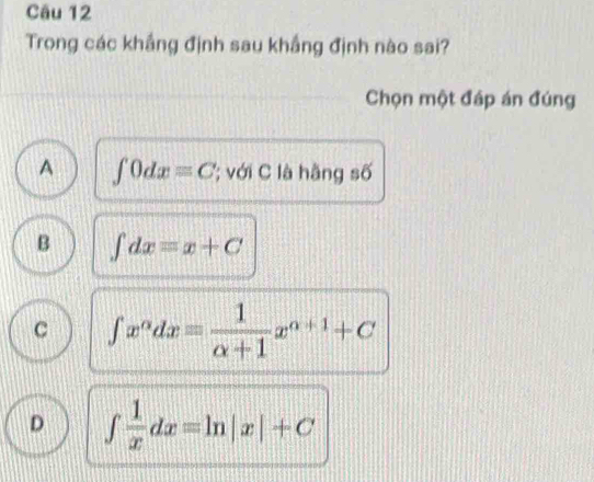 Trong các khắng định sau khắng định nào sai?
Chọn một đáp án đúng
A ∈t 0dxequiv C '' ới C à hãng số
B ∈t dx=x+C
C ∈t x^(alpha)dxequiv  1/alpha +1 x^(alpha +1)+C
D ∈t  1/x dx=ln |x|+C