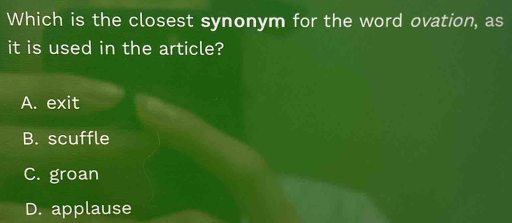 Which is the closest synonym for the word ovation, as
it is used in the article?
A. exit
B. scuffle
C. groan
D. applause