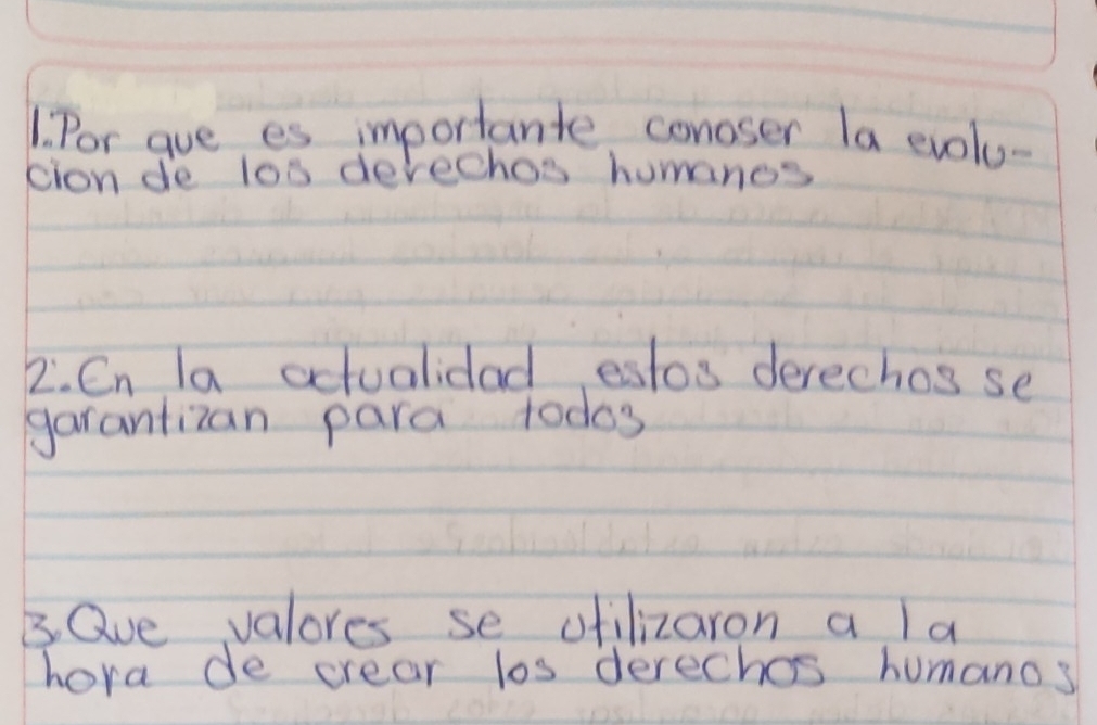 Por gue es importante conoser la evoly- 
cion de lo0 derechos humanos 
2. Cn la actualidad estos derechos se 
garantizan para todos 
B. Qve valores se ofilizaron a la 
hora de crear los derechos humano s