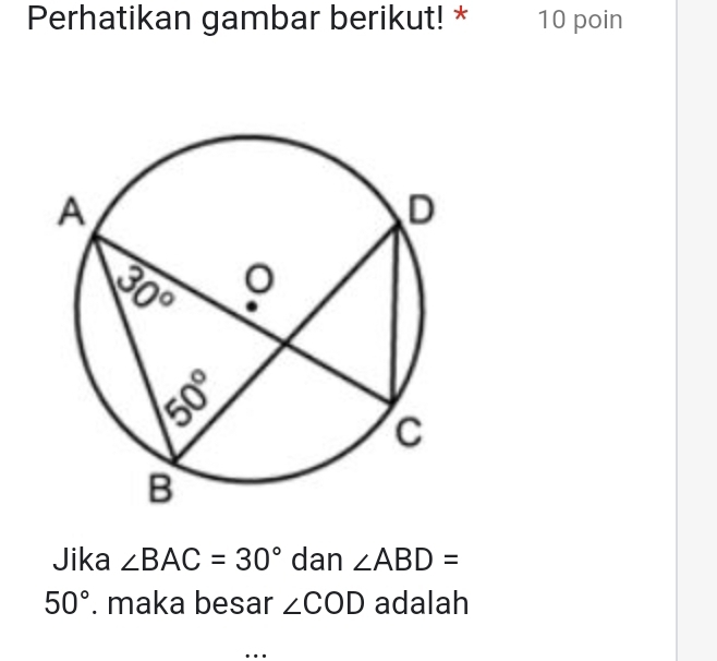 Perhatikan gambar berikut! * 10 poin
Jika ∠ BAC=30° dan ∠ ABD=
50°. maka besar ∠ COD adalah