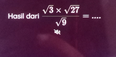 Hasil dari  (sqrt(3)* sqrt(27))/sqrt(9) = _