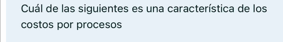 Cuál de las siguientes es una característica de los 
costos por procesos