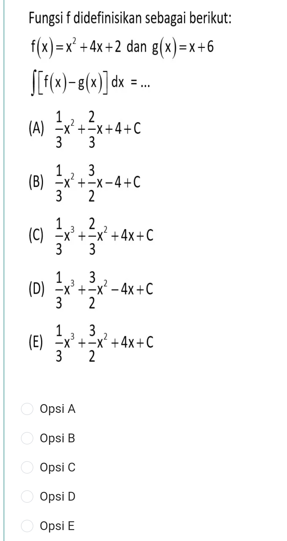 Fungsi f didefinisikan sebagai berikut:
f(x)=x^2+4x+2 dan g(x)=x+6
∈t [f(x)-g(x)]dx=...
(A)  1/3 x^2+ 2/3 x+4+C
(B)  1/3 x^2+ 3/2 x-4+C
(C)  1/3 x^3+ 2/3 x^2+4x+C
(D)  1/3 x^3+ 3/2 x^2-4x+C
(E)  1/3 x^3+ 3/2 x^2+4x+C
Opsi A
Opsi B
Opsi C
Opsi D
Opsi E