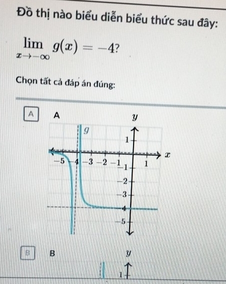 Đồ thị nào biểu diễn biểu thức sau đây:
limlimits _xto -∈fty g(x)=-4 7 
Chọn tất cả đáp án đúng:
A
B B
y
1