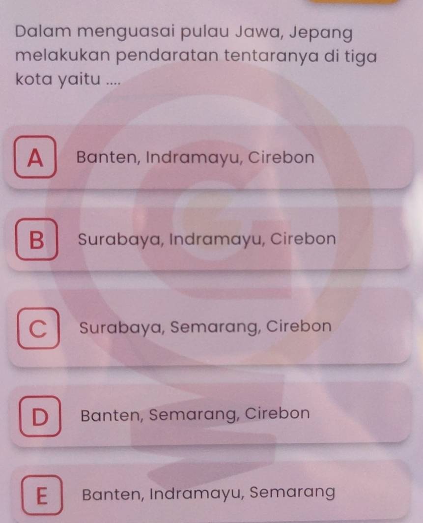 Dalam menguasai pulau Jawa, Jepang
melakukan pendaratan tentaranya di tiga
kota yaitu ....
A Banten, Indramayu, Cirebon
B Surabaya, Indramayu, Cirebon
C Surabaya, Semarang, Cirebon
D Banten, Semarang, Cirebon
E Banten, Indramayu, Semarang