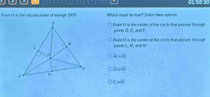 N is the circumcenter of triangle DEF. Which must be true? Select two options.
l Paint H is the center of the circle that passes through , and F
points D_1E
Point F1 is the center of the circle that passes through
point 1.8°
ard N
overline HI=overline OO
□ * □ * 62
overline FC=overline FG