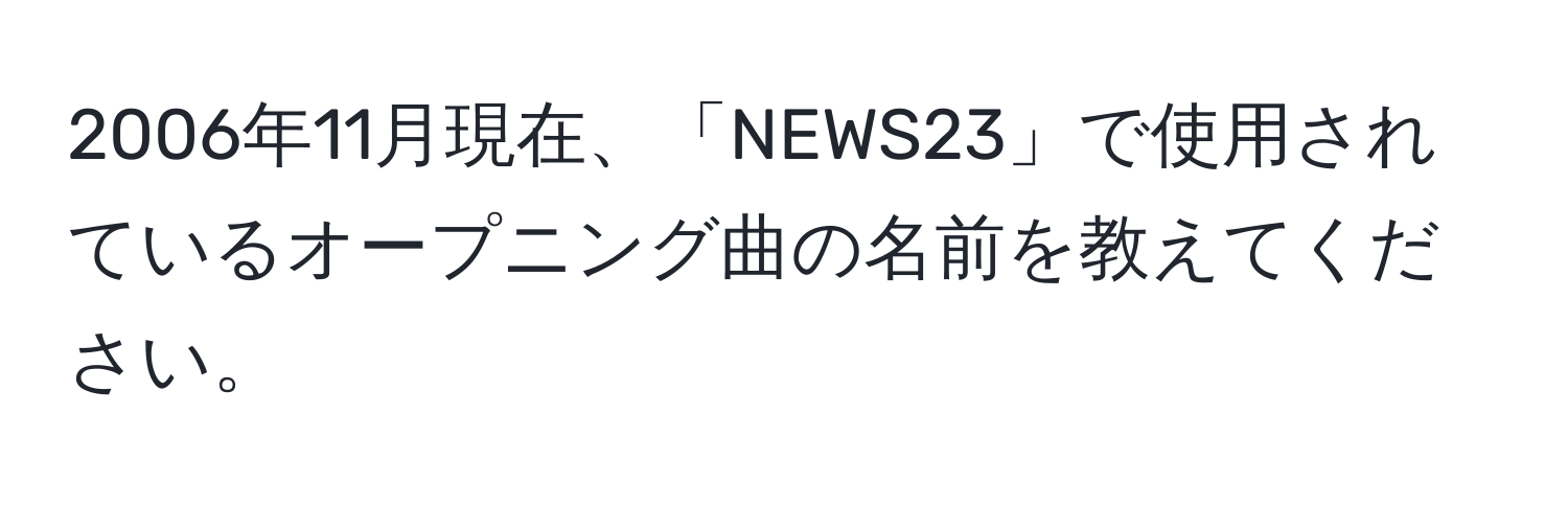 2006年11月現在、「NEWS23」で使用されているオープニング曲の名前を教えてください。