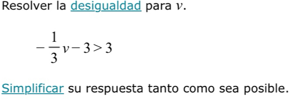 Resolver la desigualdad para v.
- 1/3 v-3>3
Simplificar su respuesta tanto como sea posible.