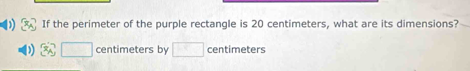 If the perimeter of the purple rectangle is 20 centimeters, what are its dimensions?
centimeters by 1 centimeters