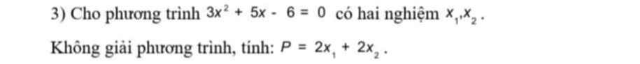 Cho phương trình 3x^2+5x-6=0 có hai nghiệm x_1, x_2. 
Không giải phương trình, tính: P=2x_1+2x_2.