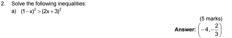 Solve the following inequalities: 
a) (1-x)^2>(2x+3)^2
(5 marks) 
Answer: (-4,- 2/3 )