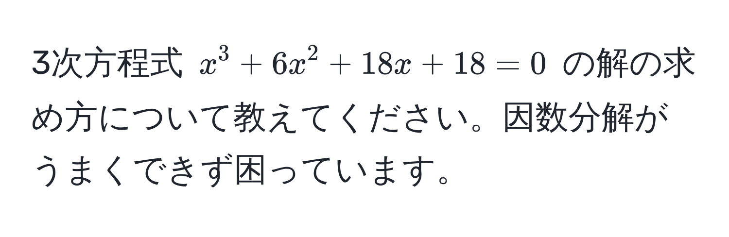 3次方程式 $x^3 + 6x^2 + 18x + 18 = 0$ の解の求め方について教えてください。因数分解がうまくできず困っています。