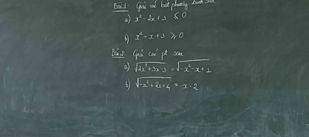 bail Gui at bat phonng bunh su 
a) x^2-2x+3≤ 0
6) x^2-x+3≥slant 0
BaQ Gá cad pt sau 
a sqrt(2x^2+3x-3)=sqrt(-x^2-x+1)
6) sqrt(-x^2+2x+4)=x-2