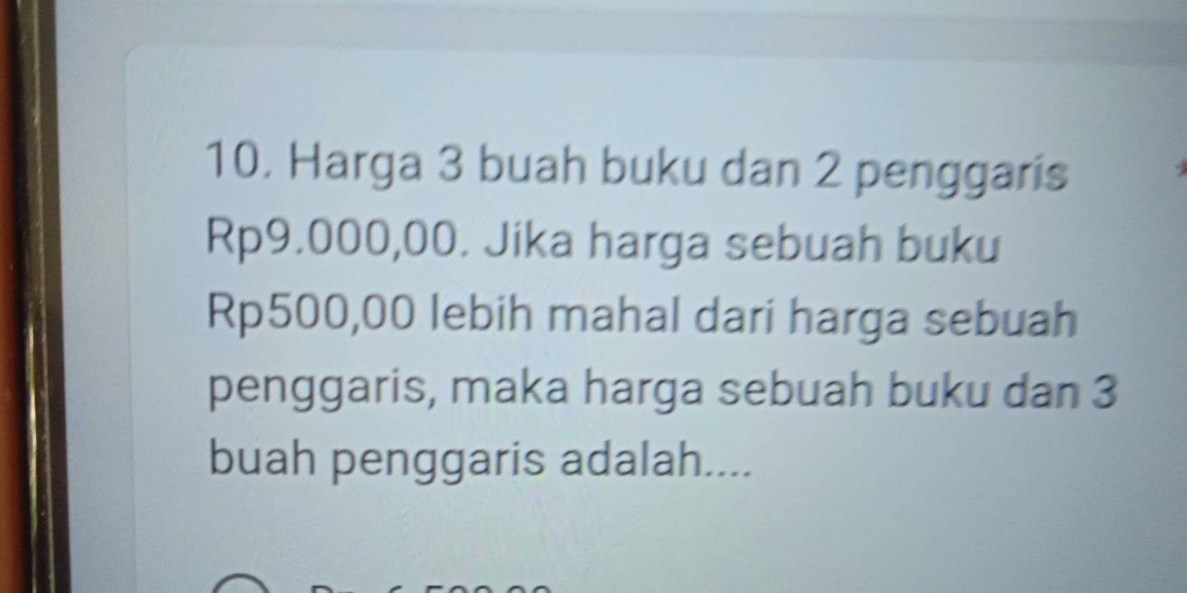 Harga 3 buah buku dan 2 penggaris
Rp9.000,00. Jika harga sebuah buku
Rp500,00 lebih mahal dari harga sebuah 
penggaris, maka harga sebuah buku dan 3
buah penggaris adalah....