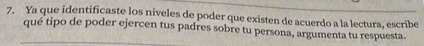 Ya que identificaste los niveles de poder que existen de acuerdo a la lectura, escribe 
qué tipo de poder ejercen tus padres sobre tu persona, argumenta tu respuesta.