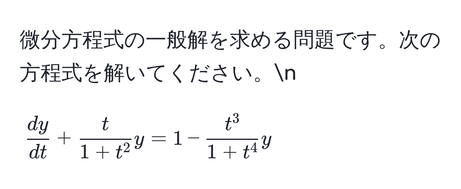 微分方程式の一般解を求める問題です。次の方程式を解いてください。n
[
 dy/dt  + fract1 + t^2 y = 1 - fract^31 + t^4 y
]